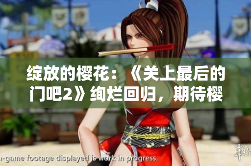 绽放的樱花：《关上最后的门吧2》绚烂回归，期待樱花盛放的第二季