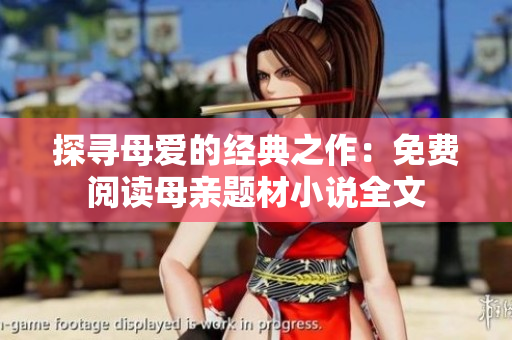 探寻母爱的经典之作：免费阅读母亲题材小说全文