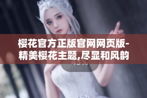 樱花官方正版官网网页版-精美樱花主题,尽显和风韵味
