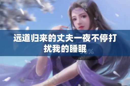 远道归来的丈夫一夜不停打扰我的睡眠