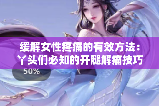 缓解女性疼痛的有效方法：丫头们必知的开腿解痛技巧