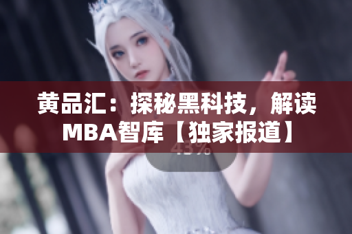 黄品汇：探秘黑科技，解读MBA智库【独家报道】