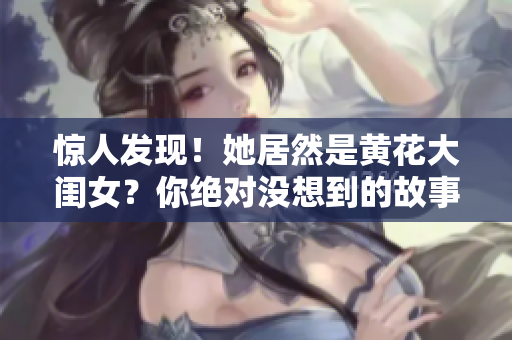 惊人发现！她居然是黄花大闺女？你绝对没想到的故事！