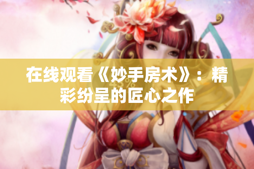 在线观看《妙手房术》：精彩纷呈的匠心之作