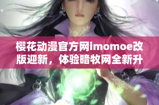 樱花动漫官方网imomoe改版迎新，体验暗牧网全新升级