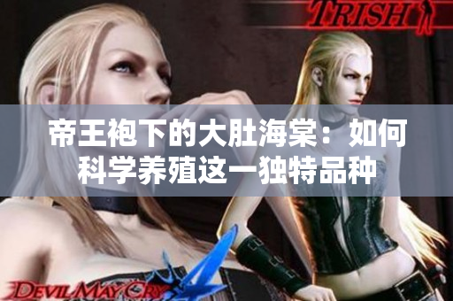帝王袍下的大肚海棠：如何科学养殖这一独特品种