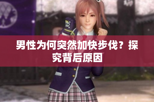 男性为何突然加快步伐？探究背后原因