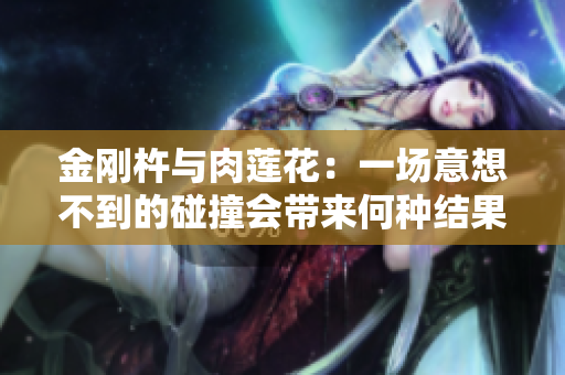 金刚杵与肉莲花：一场意想不到的碰撞会带来何种结果？