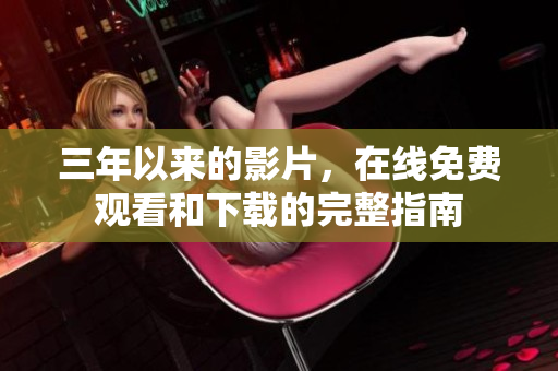 三年以来的影片，在线免费观看和下载的完整指南