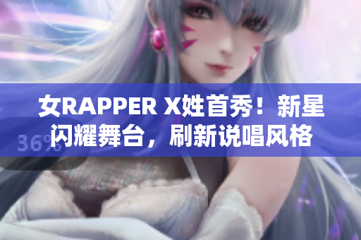 女RAPPER X姓首秀！新星闪耀舞台，刷新说唱风格