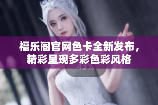 福乐阁官网色卡全新发布，精彩呈现多彩色彩风格