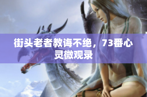 街头老者教诲不绝，73番心灵微观录