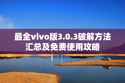 最全vivo版3.0.3破解方法汇总及免费使用攻略