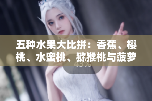 五种水果大比拼：香蕉、樱桃、水蜜桃、猕猴桃与菠萝，谁才是您的健康之选？
