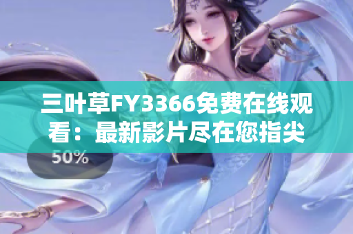 三叶草FY3366免费在线观看：最新影片尽在您指尖