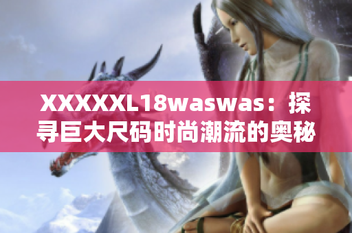 XXXXXL18waswas：探寻巨大尺码时尚潮流的奥秘