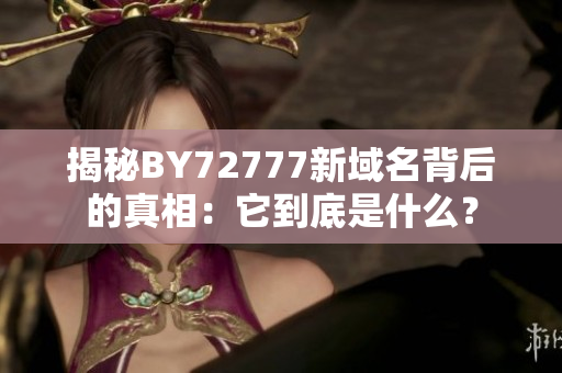 揭秘BY72777新域名背后的真相：它到底是什么？