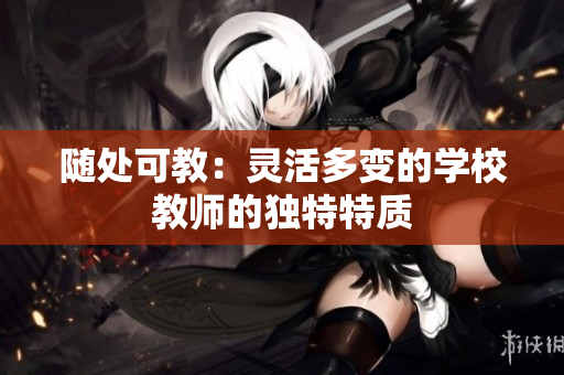 随处可教：灵活多变的学校教师的独特特质