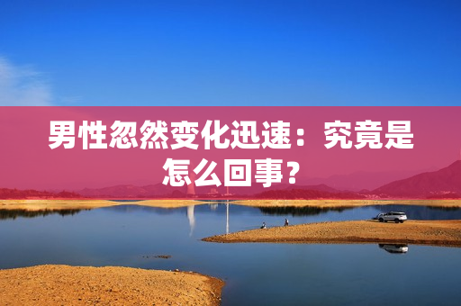 男性忽然变化迅速：究竟是怎么回事？