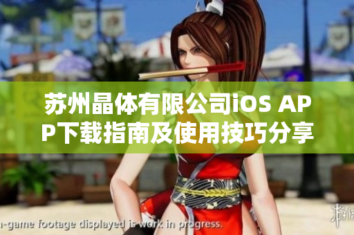 苏州晶体有限公司iOS APP下载指南及使用技巧分享