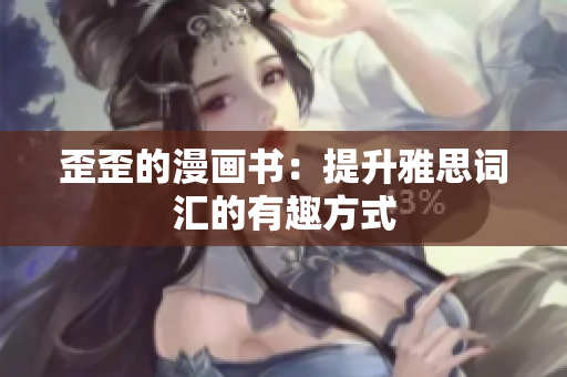 歪歪的漫画书：提升雅思词汇的有趣方式