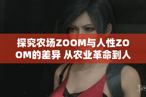 探究农场ZOOM与人性ZOOM的差异 从农业革命到人文关怀
