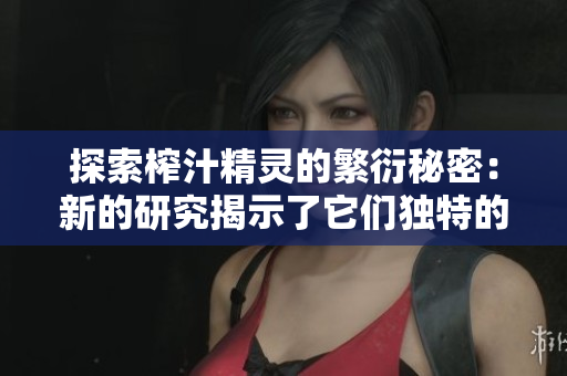 探索榨汁精灵的繁衍秘密：新的研究揭示了它们独特的生殖要求