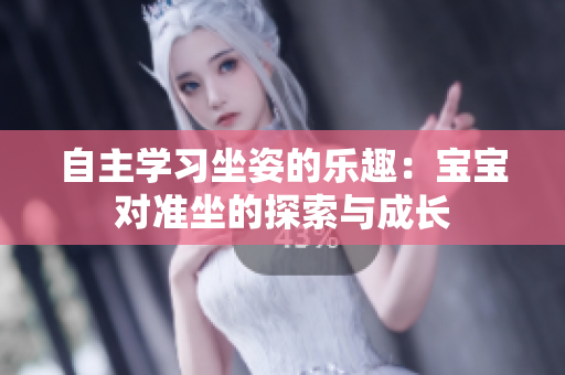 自主学习坐姿的乐趣：宝宝对准坐的探索与成长
