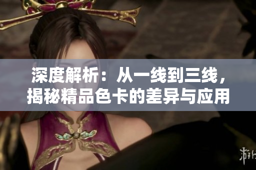 深度解析：从一线到三线，揭秘精品色卡的差异与应用