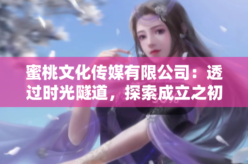 蜜桃文化传媒有限公司：透过时光隧道，探索成立之初的辉煌历程