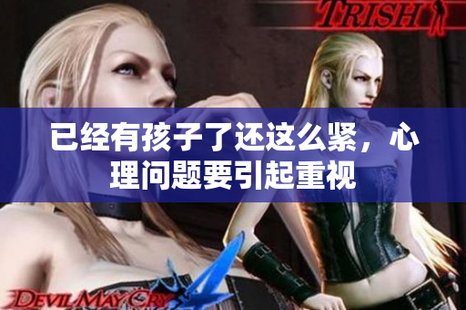 已经有孩子了还这么紧，心理问题要引起重视