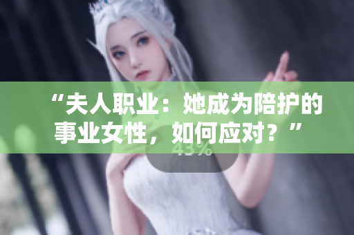 “夫人职业：她成为陪护的事业女性，如何应对？”