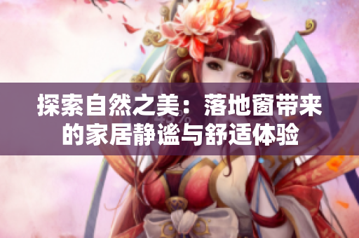 探索自然之美：落地窗带来的家居静谧与舒适体验