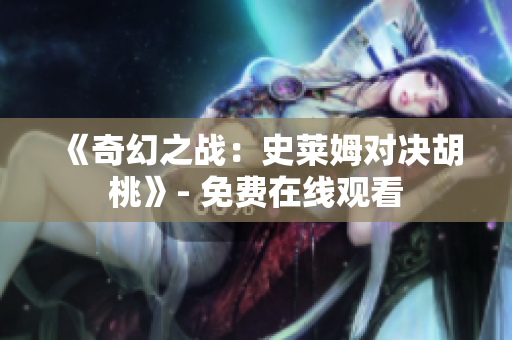 《奇幻之战：史莱姆对决胡桃》- 免费在线观看