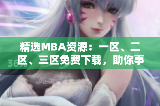 精选MBA资源：一区、二区、三区免费下载，助你事业飞跃