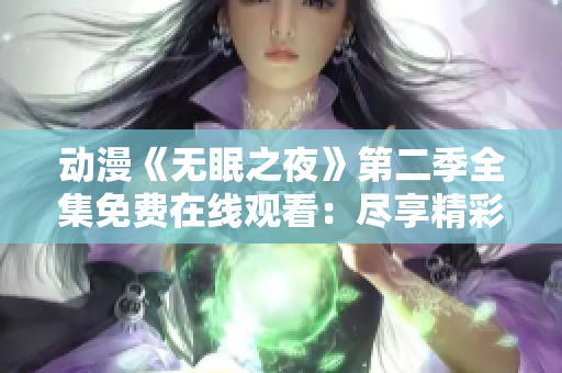 动漫《无眠之夜》第二季全集免费在线观看：尽享精彩故事！