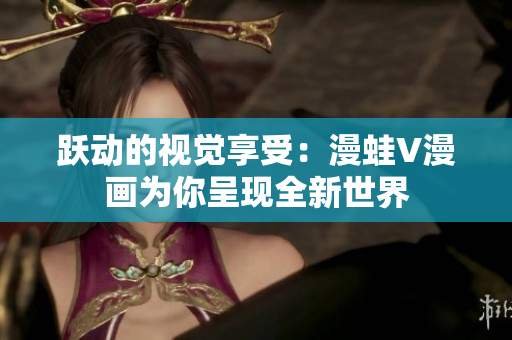 跃动的视觉享受：漫蛙V漫画为你呈现全新世界