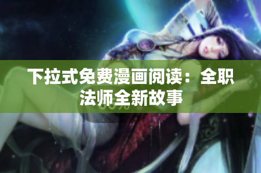 下拉式免费漫画阅读：全职法师全新故事