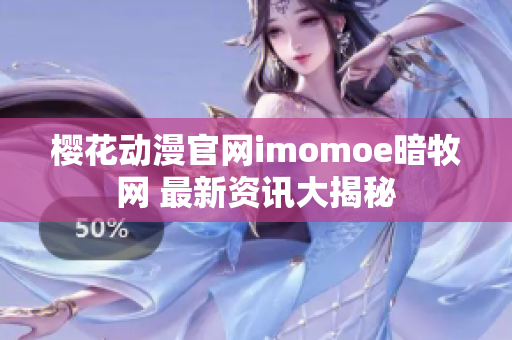 樱花动漫官网imomoe暗牧网 最新资讯大揭秘