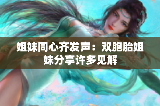 姐妹同心齐发声：双胞胎姐妹分享许多见解