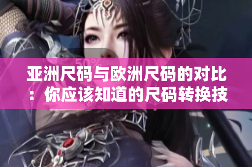 亚洲尺码与欧洲尺码的对比：你应该知道的尺码转换技巧