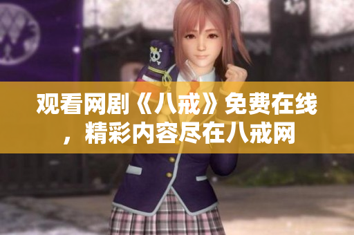 观看网剧《八戒》免费在线，精彩内容尽在八戒网