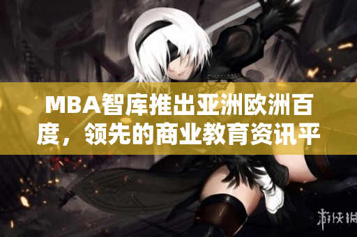 MBA智库推出亚洲欧洲百度，领先的商业教育资讯平台