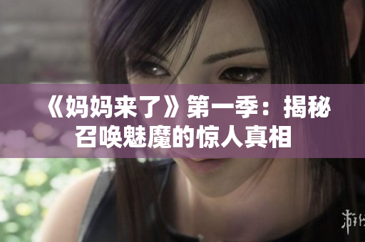 《妈妈来了》第一季：揭秘召唤魅魔的惊人真相