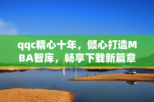 qqc精心十年，倾心打造MBA智库，畅享下载新篇章