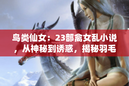 鸟类仙女：23部禽女乱小说，从神秘到诱惑，揭秘羽毛之恋