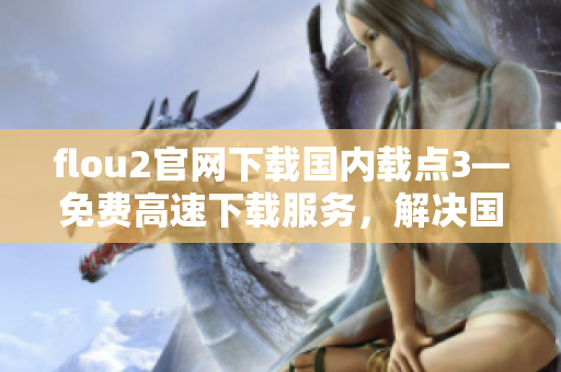 flou2官网下载国内载点3—免费高速下载服务，解决国外下载慢问题