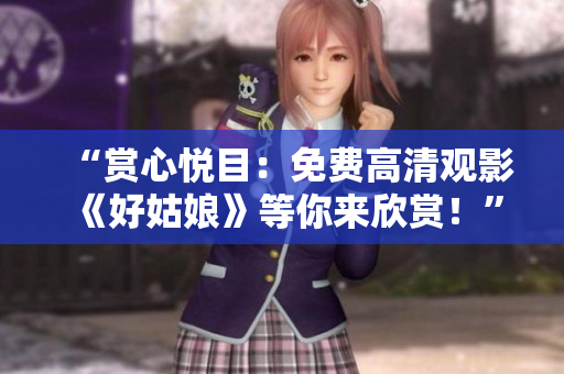 “赏心悦目：免费高清观影《好姑娘》等你来欣赏！”