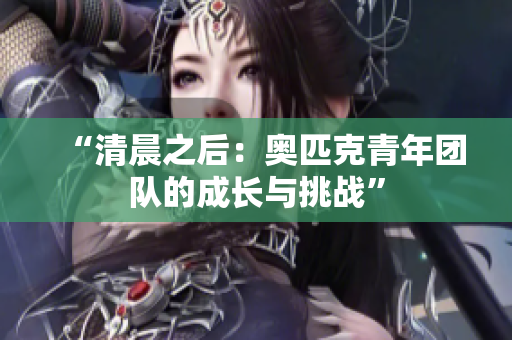 “清晨之后：奥匹克青年团队的成长与挑战”