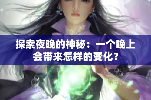 探索夜晚的神秘：一个晚上会带来怎样的变化？